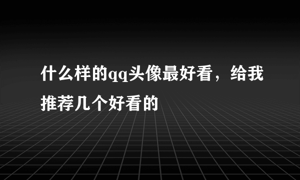 什么样的qq头像最好看，给我推荐几个好看的