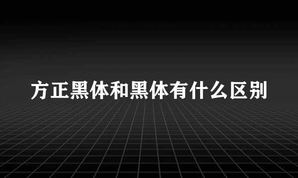 方正黑体和黑体有什么区别