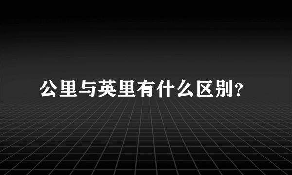 公里与英里有什么区别？