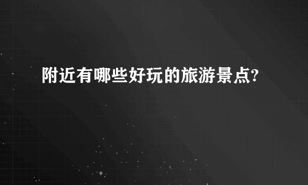 附近有哪些好玩的旅游景点?