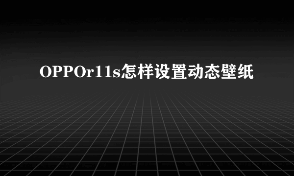 OPPOr11s怎样设置动态壁纸