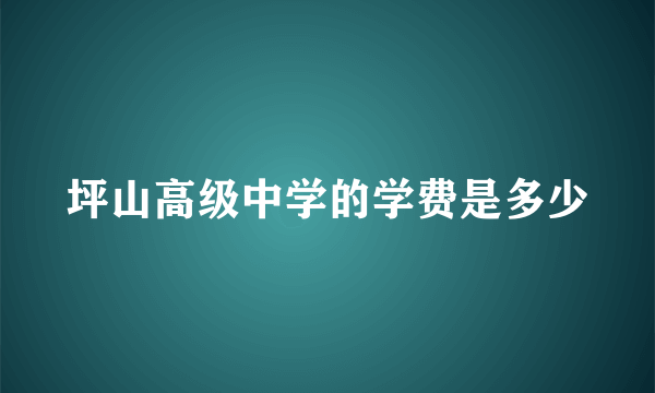 坪山高级中学的学费是多少
