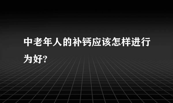中老年人的补钙应该怎样进行为好?