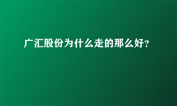 广汇股份为什么走的那么好？