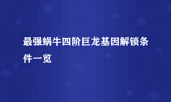 最强蜗牛四阶巨龙基因解锁条件一览