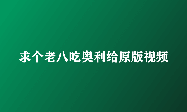 求个老八吃奥利给原版视频