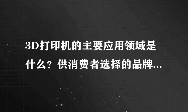 3D打印机的主要应用领域是什么？供消费者选择的品牌又有哪些？