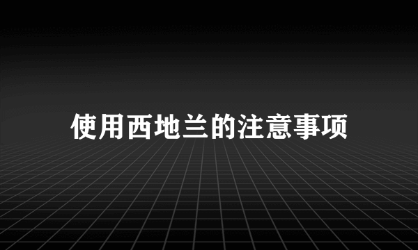 使用西地兰的注意事项