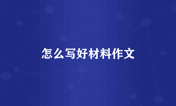 怎么写好材料作文