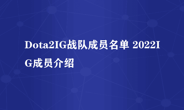 Dota2IG战队成员名单 2022IG成员介绍