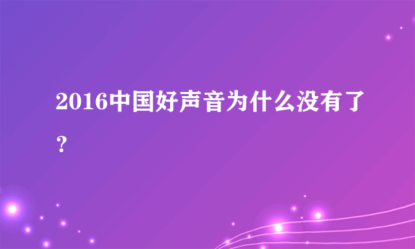 2016中国好声音为什么没有了？