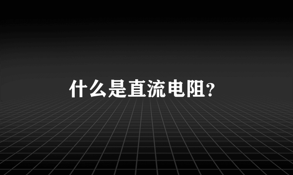 什么是直流电阻？