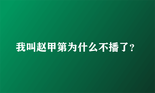 我叫赵甲第为什么不播了？