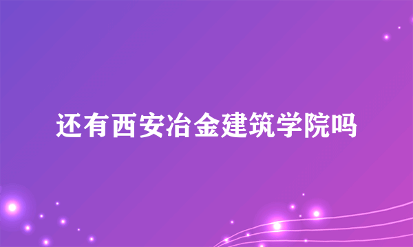 还有西安冶金建筑学院吗