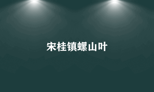 宋桂镇螺山叶