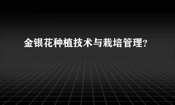 金银花种植技术与栽培管理？