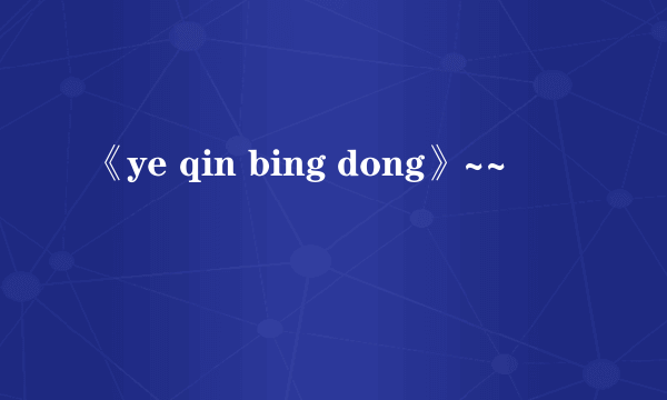 《ye qin bing dong》~~