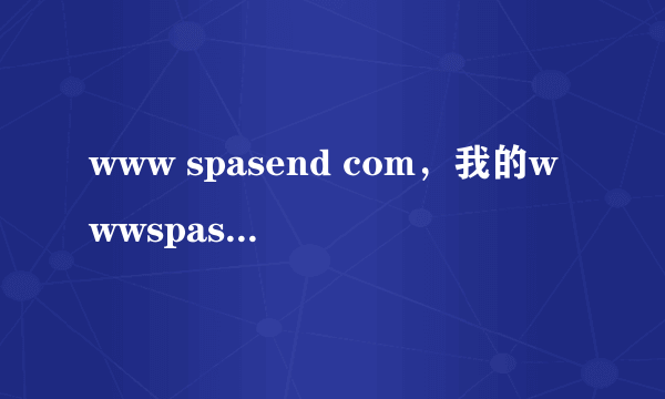 www spasend com，我的wwwspasendcom密码忘记了怎么找回