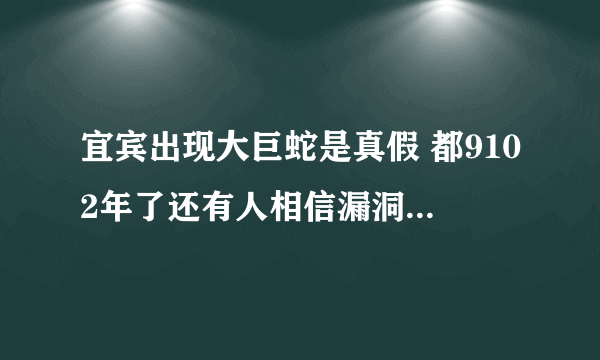 宜宾出现大巨蛇是真假 都9102年了还有人相信漏洞百出的谣言