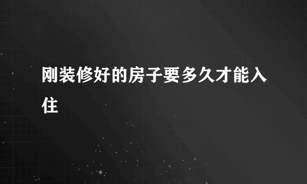 刚装修好的房子要多久才能入住