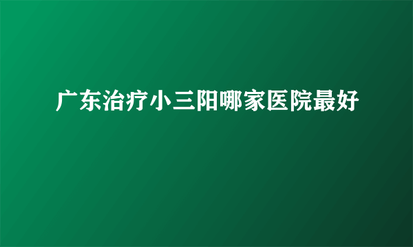 广东治疗小三阳哪家医院最好