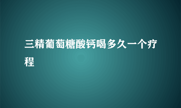 三精葡萄糖酸钙喝多久一个疗程