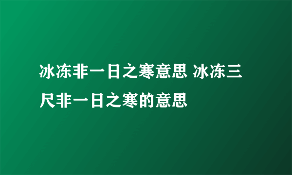 冰冻非一日之寒意思 冰冻三尺非一日之寒的意思