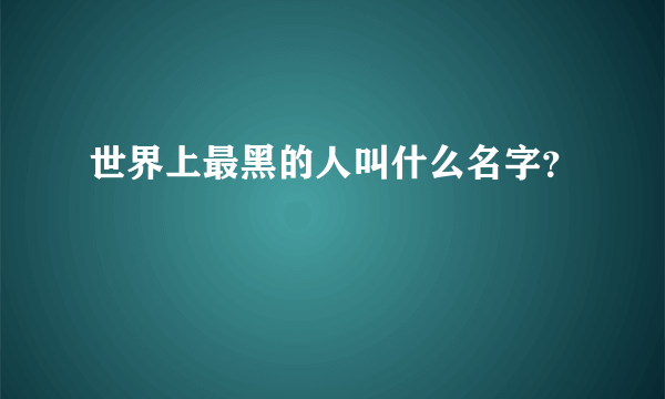 世界上最黑的人叫什么名字？