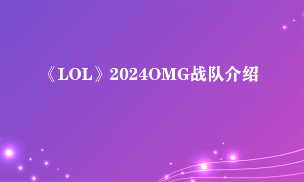 《LOL》2024OMG战队介绍