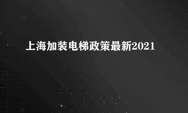 上海加装电梯政策最新2021