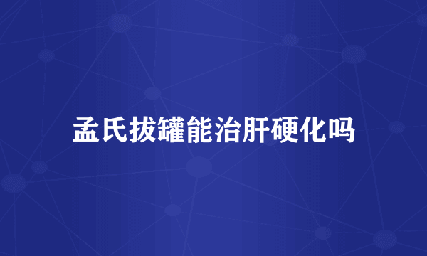 孟氏拔罐能治肝硬化吗