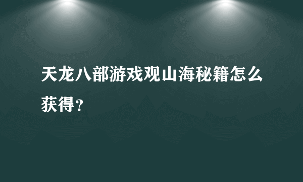 天龙八部游戏观山海秘籍怎么获得？