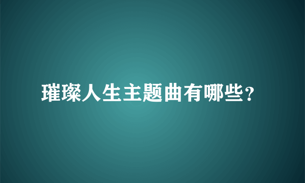 璀璨人生主题曲有哪些？