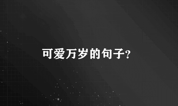 可爱万岁的句子？