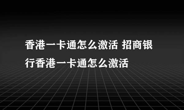 香港一卡通怎么激活 招商银行香港一卡通怎么激活