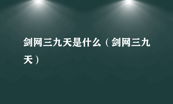 剑网三九天是什么（剑网三九天）