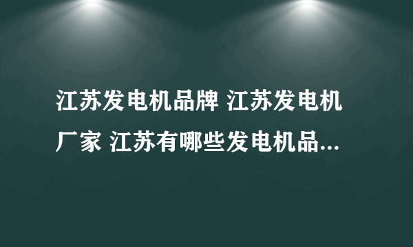江苏发电机品牌 江苏发电机厂家 江苏有哪些发电机品牌【品牌库】