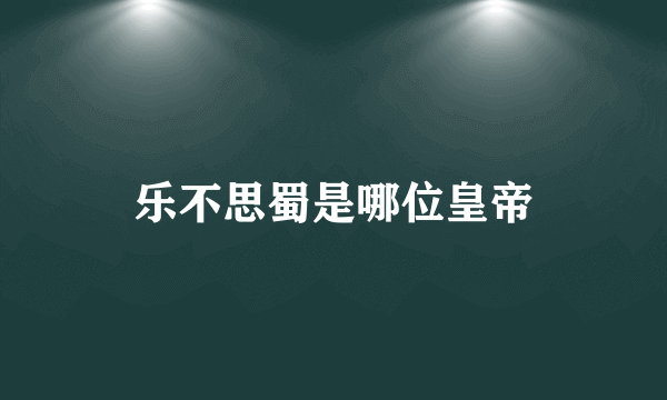 乐不思蜀是哪位皇帝