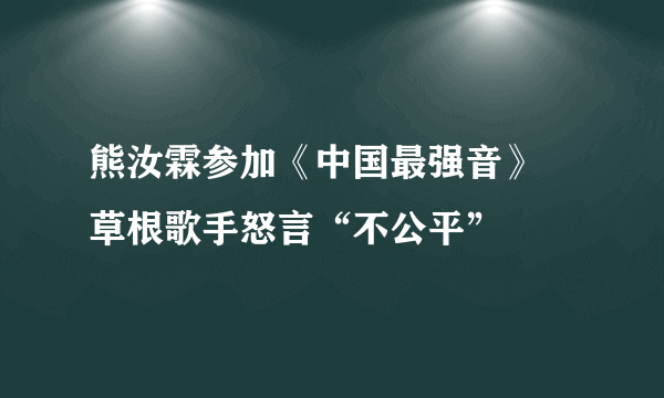 熊汝霖参加《中国最强音》 草根歌手怒言“不公平”