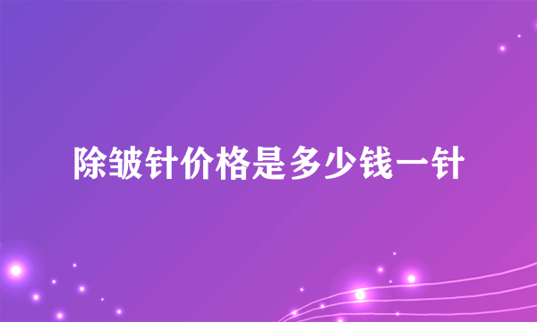 除皱针价格是多少钱一针