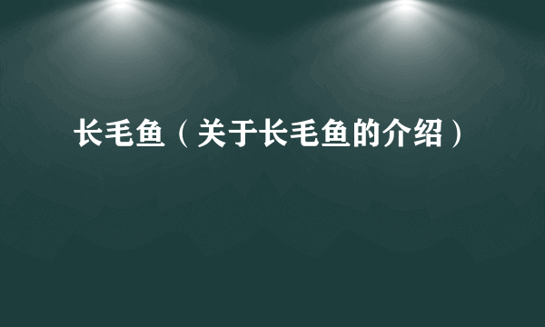 长毛鱼（关于长毛鱼的介绍）