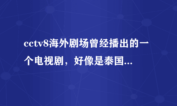cctv8海外剧场曾经播出的一个电视剧，好像是泰国的，一个女孩和父亲继母，还有一个姐姐一起生活，很自闭