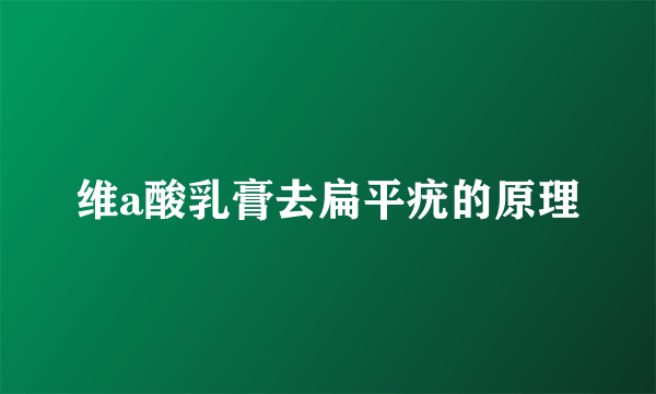 维a酸乳膏去扁平疣的原理