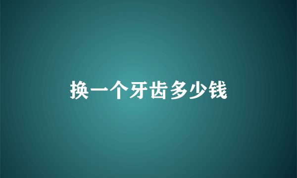 换一个牙齿多少钱