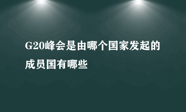 G20峰会是由哪个国家发起的 成员国有哪些