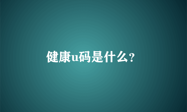 健康u码是什么？