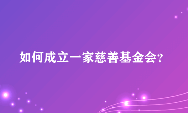 如何成立一家慈善基金会？