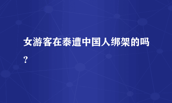 女游客在泰遭中国人绑架的吗？