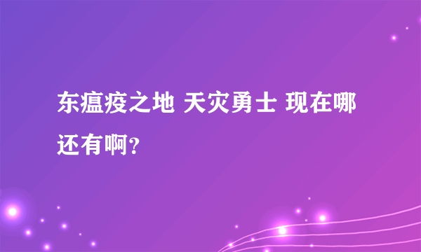东瘟疫之地 天灾勇士 现在哪还有啊？
