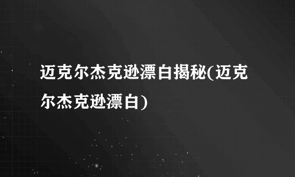 迈克尔杰克逊漂白揭秘(迈克尔杰克逊漂白)